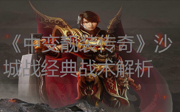《中变靓装传奇》沙城战经典战术解析
