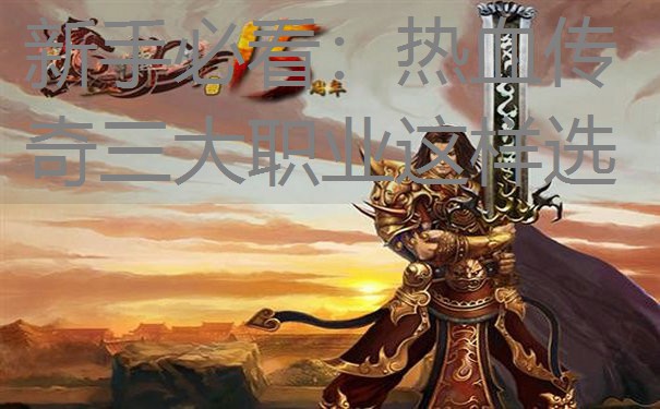 新手必看:热血传奇三大职业这样选