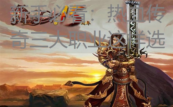 新手必看：热血传奇三大职业这样选