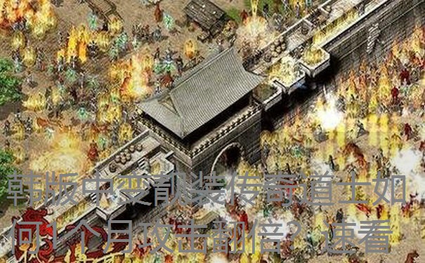 <b>韩版中变靓装传奇道士如何1个月攻击翻倍？速看</b>