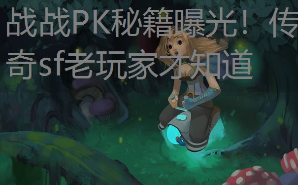 <b>战战PK秘籍曝光！传奇sf老玩家才知道</b>