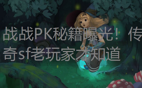 战战PK秘籍曝光！传奇sf老玩家才知道
