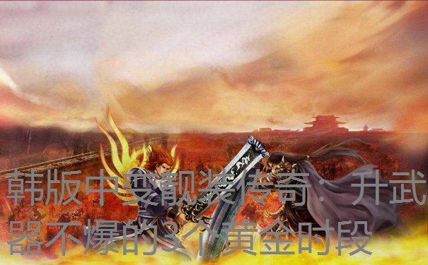 <b>韩版中变靓装传奇：升武器不爆的3个黄金时段</b>
