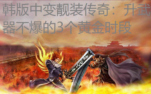 韩版中变靓装传奇：升武器不爆的3个黄金时段