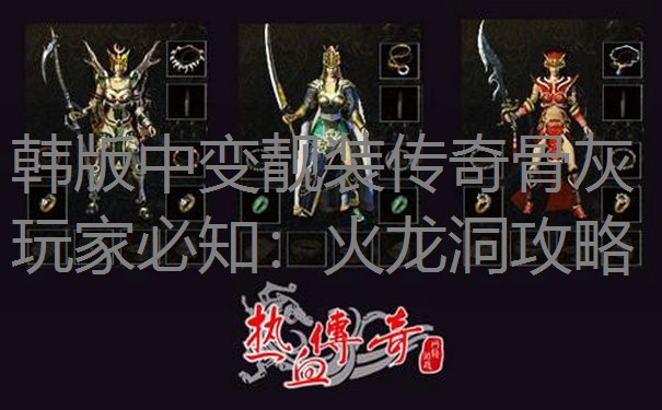 韩版中变靓装传奇骨灰玩家必知：火龙洞攻略