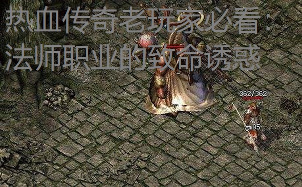 热血传奇老玩家必看：法师职业的致命诱惑