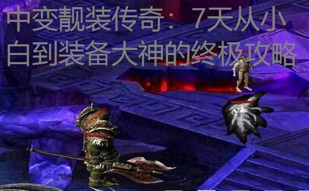 中变靓装传奇：7天从小白到装备大神的终极攻略