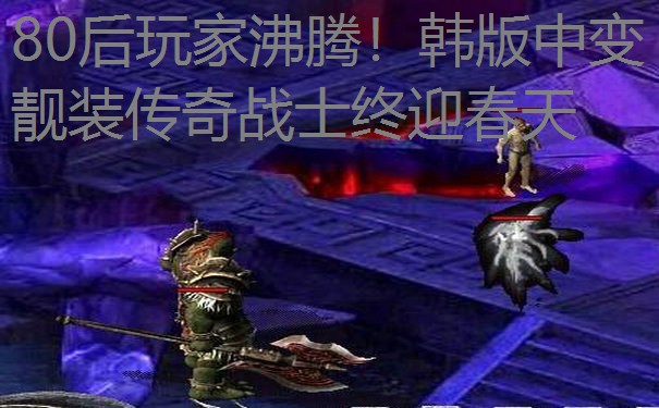 80后玩家沸腾！韩版中变靓装传奇战士终迎春天