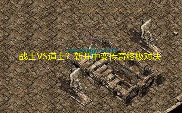 战士VS道士?新开中变传奇终极对决 战士VS道士?新开中变传奇终极对决