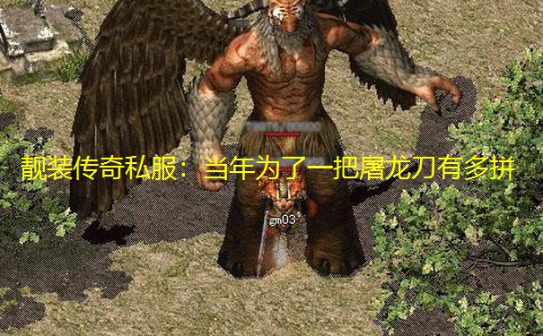 靓装传奇私服：当年为了一把屠龙刀有多拼